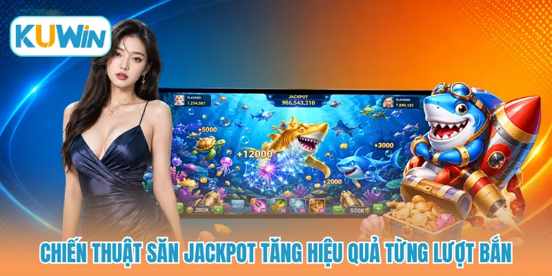 Chiến thuật săn jackpot tăng hiệu quả từng lượt bắn